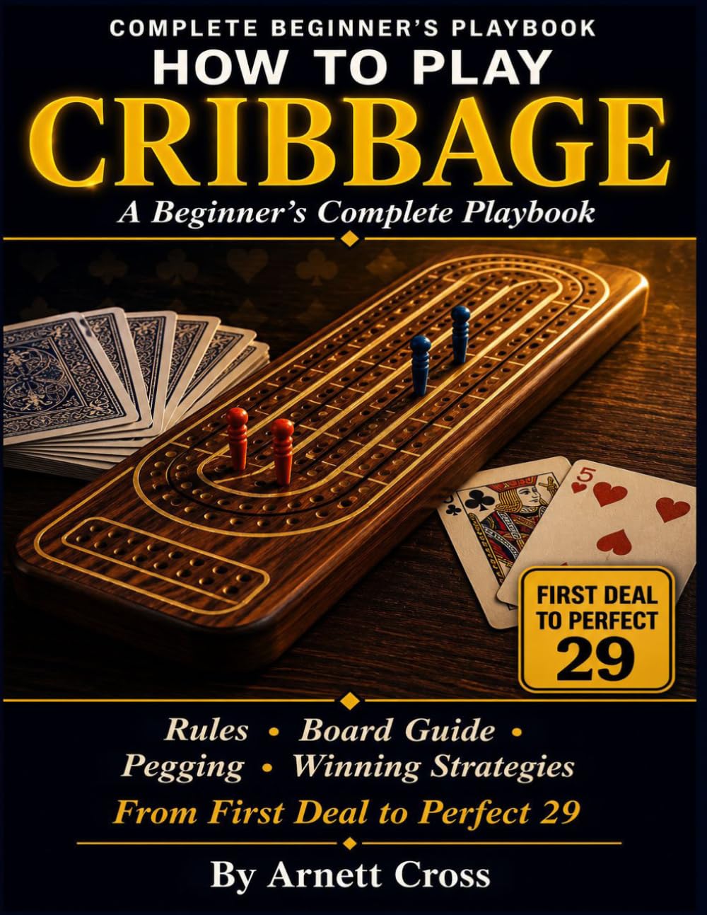 CRIBBAGE: Step-by-Step Rules, Board Guide, Pegging Explained, and Winning Strategies — From First Deal to Perfect 29. DEAL. PEG. COUNT. WIN.