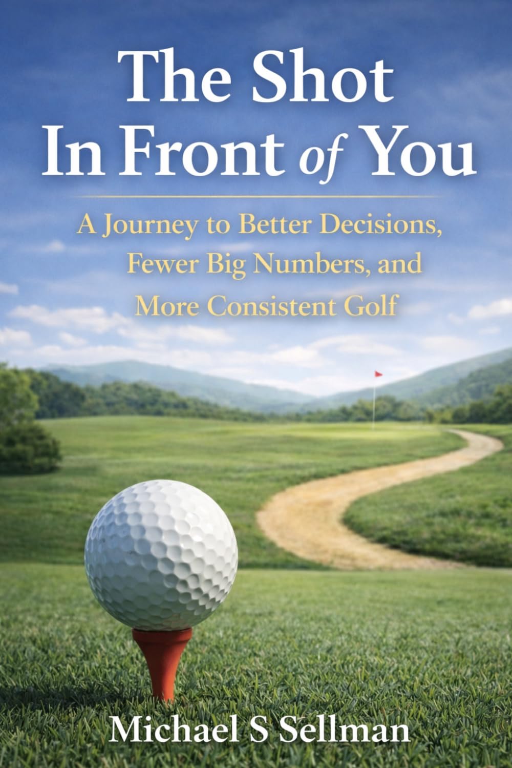 The Shot in Front of You: A Journey to Better Decisions, Fewer Big Numbers, and More Consistent Golf