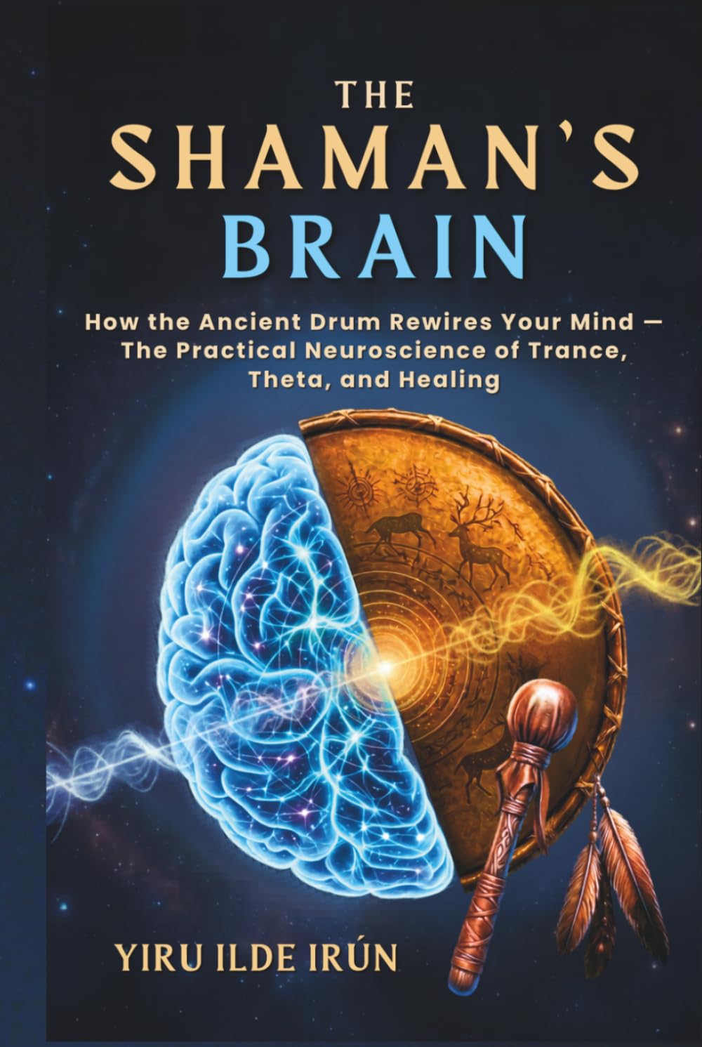 The Shaman’s Brain: How the Ancient Drum Rewires Your Mind — The Practical Neuroscience of Trance, Theta, and Healing