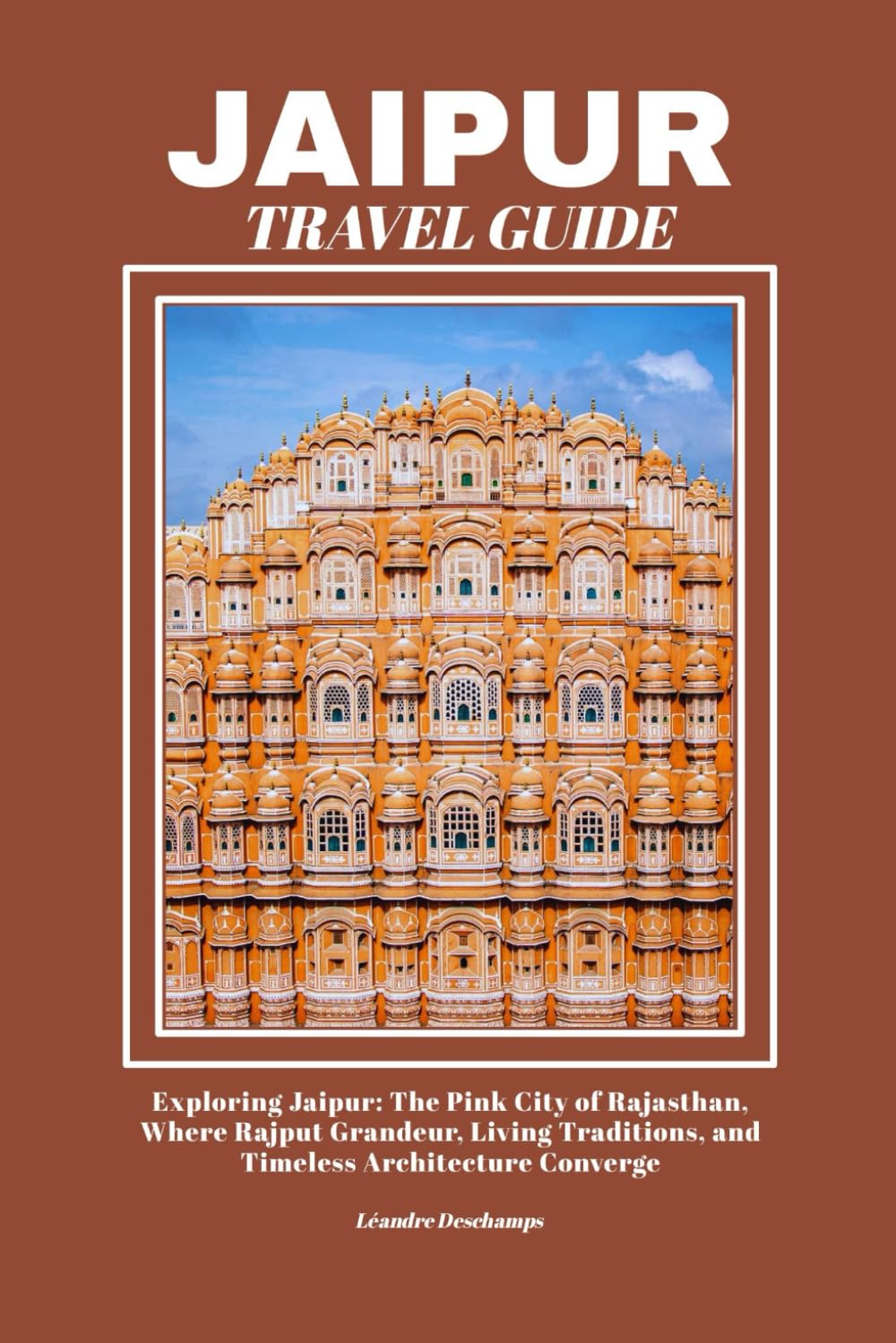 JAIPUR TRAVEL GUIDE: Exploring Jaipur: The Pink City of Rajasthan, Where Rajput Grandeur, Living Traditions, and Timeless Architecture Converge