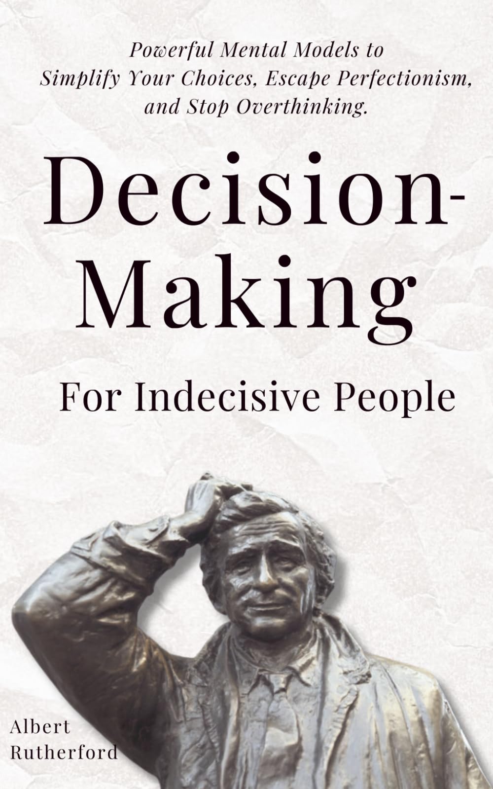 Decision-Making for Indecisive People: Powerful Mental Models to Simplify Your Choices, Escape Perfectionism, and Stop Overthinking.: 8 (The Critical Thinker)