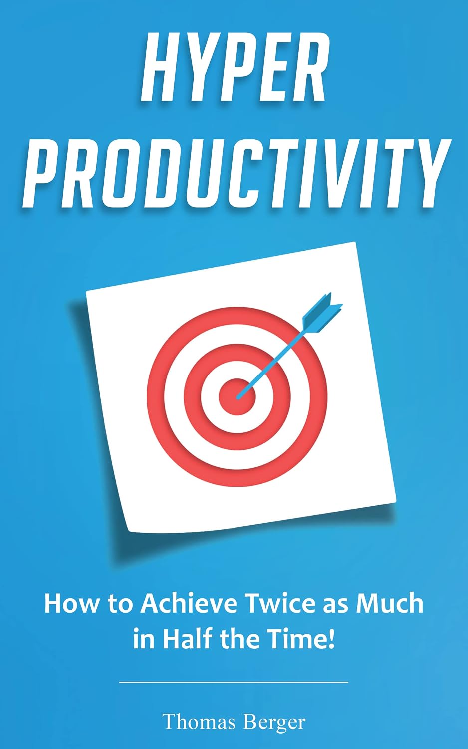Hyper Productivity: How to Achieve Twice as Much in Half the Time!