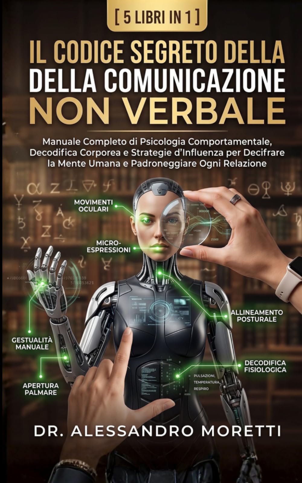 IL CODICE SEGRETO DELLA COMUNICAZIONE NON VERBALE: Manuale Completo di Psicologia Comportamentale, Decodifica Corporea e Strategie d'Influenza per ... e Padroneggiare Ogni Relazione (5 Libri in 1)