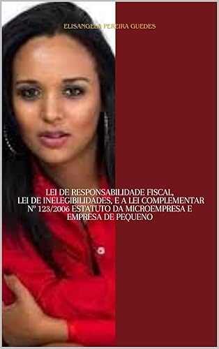 Lei de Responsabilidade Fiscal, Lei de Inelegibilidades, e a Lei Complementar nº 123/2006 (Estatuto da Microempresa e Empresa de Pequeno) (Portuguese Edition)