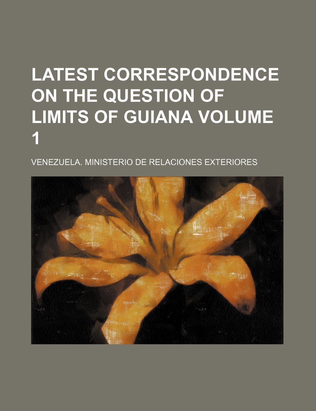 Latest Correspondence on the Question of Limits of Guiana Volume 1