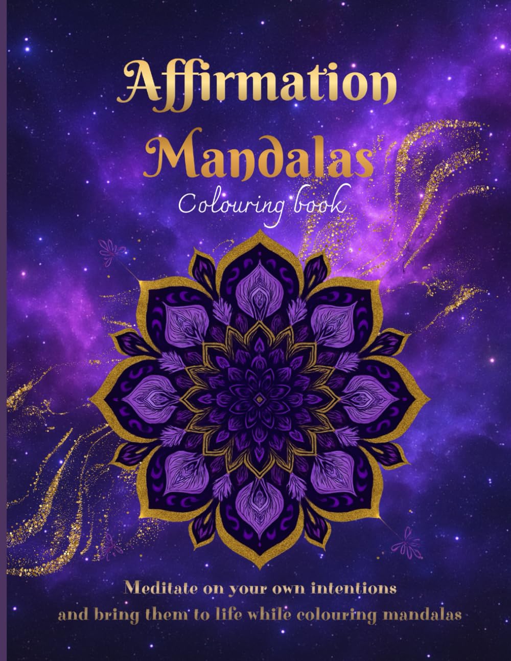 Affirmation Mandalas Colouring Book: Meditate on your own intentions and bring them to life while colouring mandalas