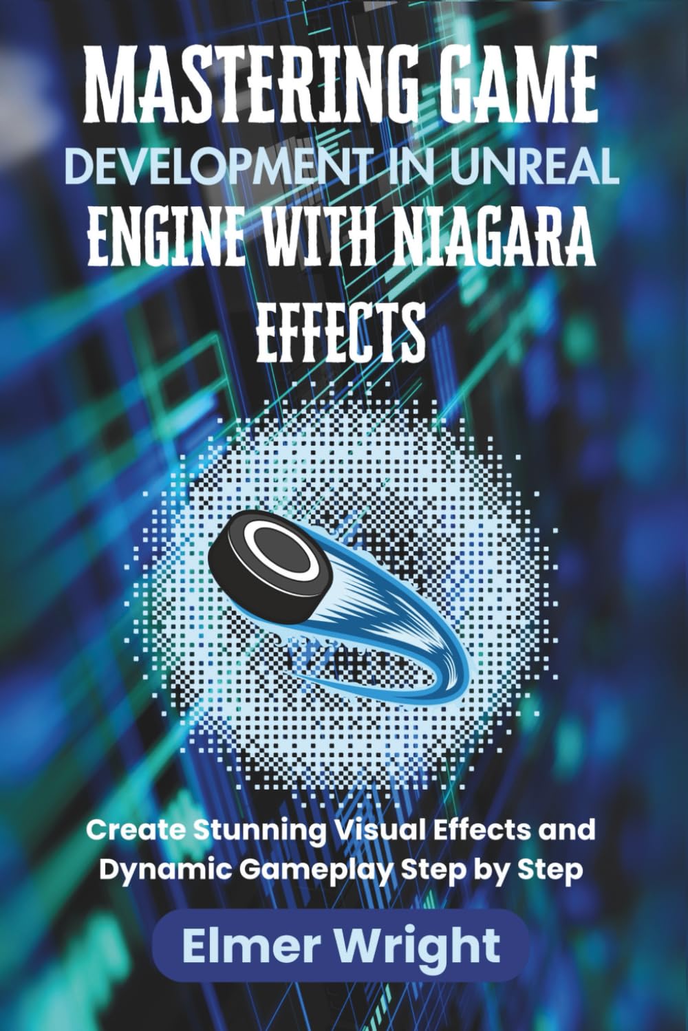 MASTERING GAME DEVELOPMENT IN UNREAL ENGINE WITH NIAGARA EFFECTS: Create Stunning Visual Effects and Dynamic Gameplay Step by Step (Tech Programs For Beginners series)
