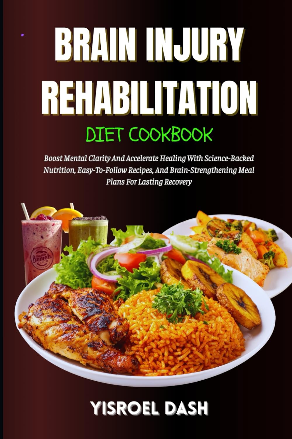 Brain Injury Rehabilitation Diet Cookbook: Accelerate Healing With Science-Backed Nutrition, Easy-To-Follow Recipes, And Brain-Strengthening Meal Plans For Lasting Recovery