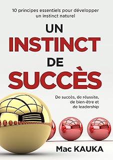 UN INSTINCT DE SUCC&Egrave;S: 10 principes essentiels pour d&eacute;velopper un instinct naturel de succ&egrave;s, de r&eacute;ussite, de bien-&ecirc;tre et de leadership