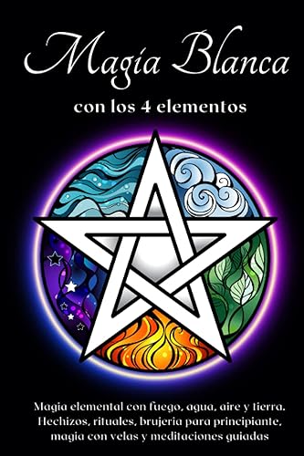 Magia blanca con los 4 elementos Prácticas esotéricas con fuego, agua, aire y tierra Magia elemental con fuego, agua, aire y tierra. Hechizos, ... y