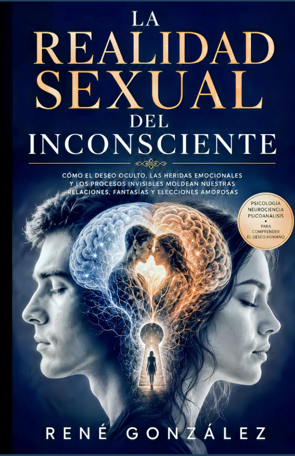 LA REALIDAD SEXUAL DEL INCONSCIENTE: Cómo el deseo oculto, las heridas emocionales y los procesos invisibles moldean nuestras relaciones, fantasías y elecciones amorosas (PSICOLOGÍA DEL SIGLO XXI)