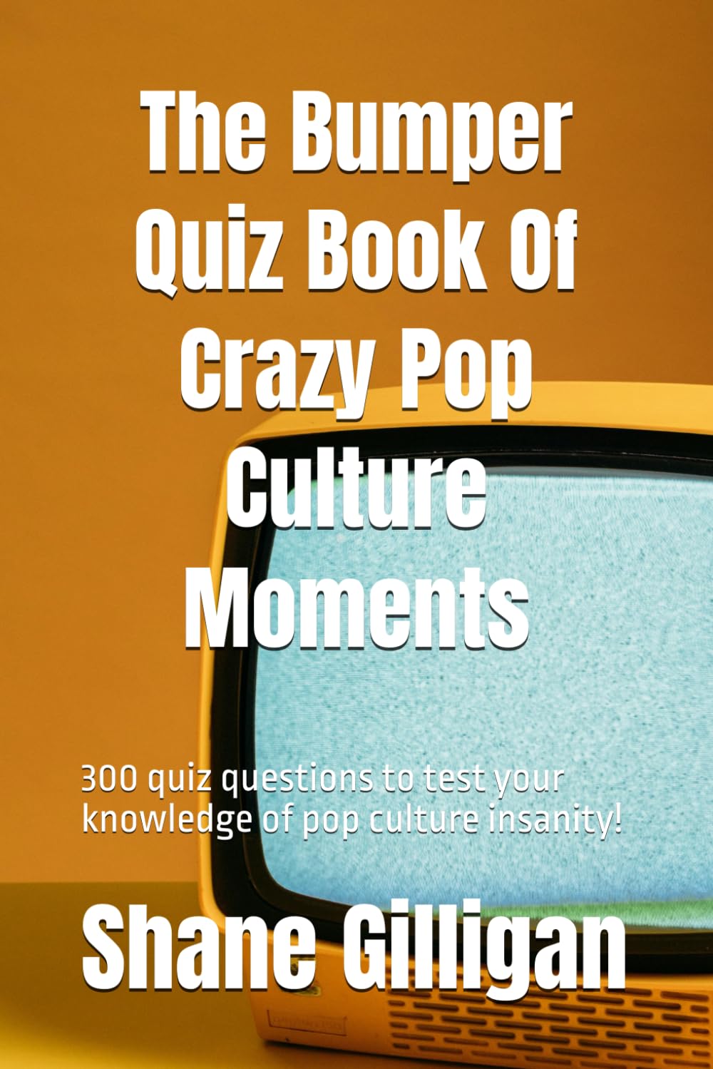 The Bumper Quiz Book Of Crazy Pop Culture Moments: 300 quiz questions to test your knowledge of pop culture insanity!
