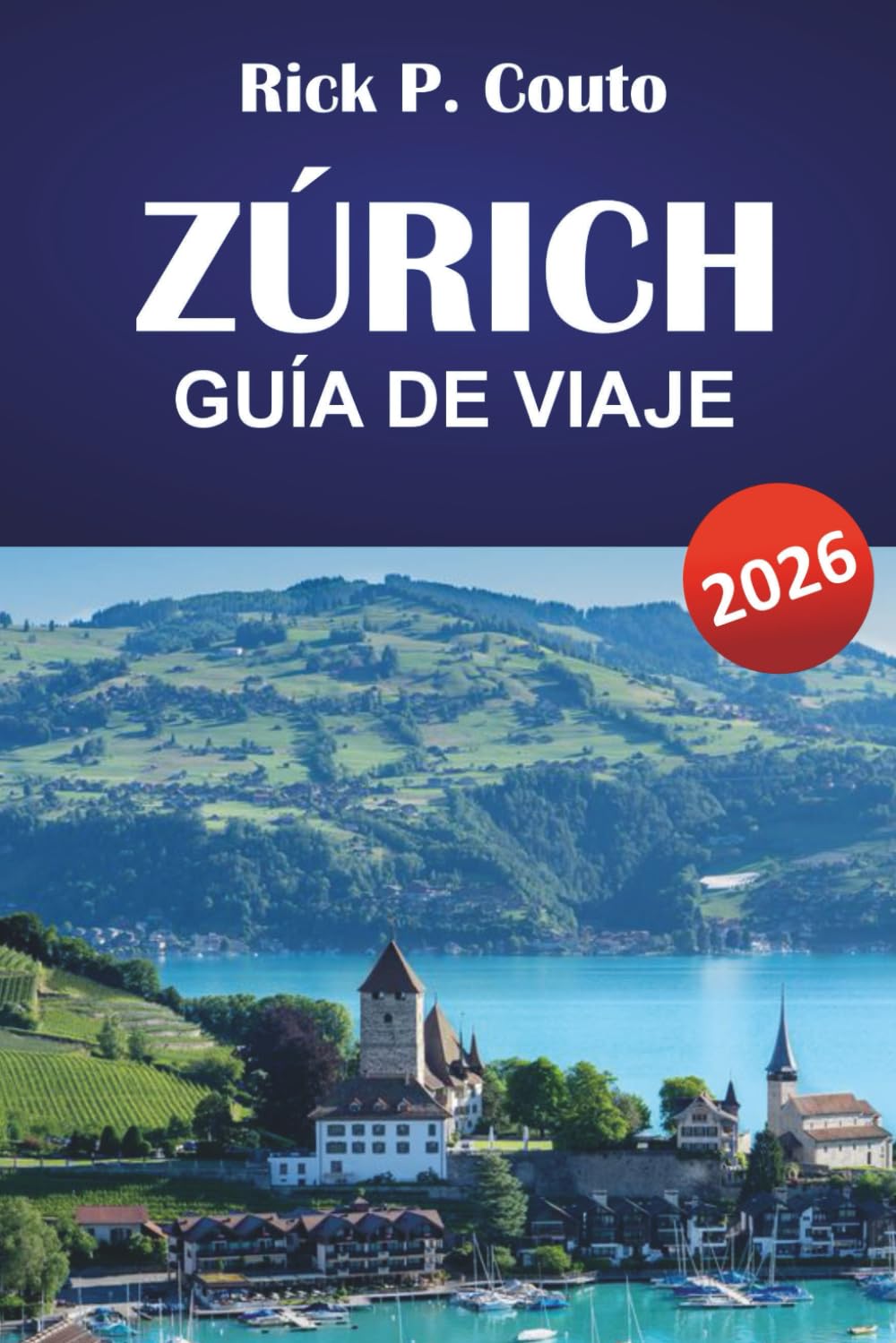 ZÚRICH GUÍA DE VIAJE 2026: Explora pueblos históricos, cultura suiza, las principales atracciones, gastronomía y experiencias auténticas en la ciudad más grande de Suiza