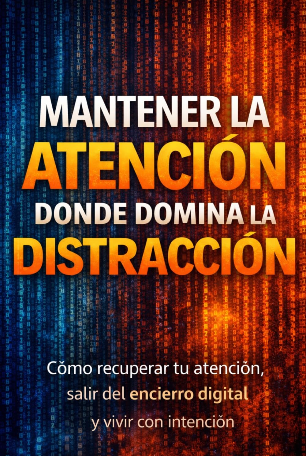 MANTENER LA ATENCIÓN DONDE DOMINA LA DISTRACCIÓN: Cómo recuperar tu atención , salir del encierro digital y vivir con intención (Mensajes Que Despiertan)