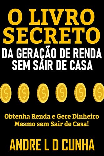 O LIVRO SECRETO DA GERAÇÃO DE RENDA SEM SAIR DE CASA: Obtenha Renda e Gere Dinheiro Mesmo sem Sair de Casa!