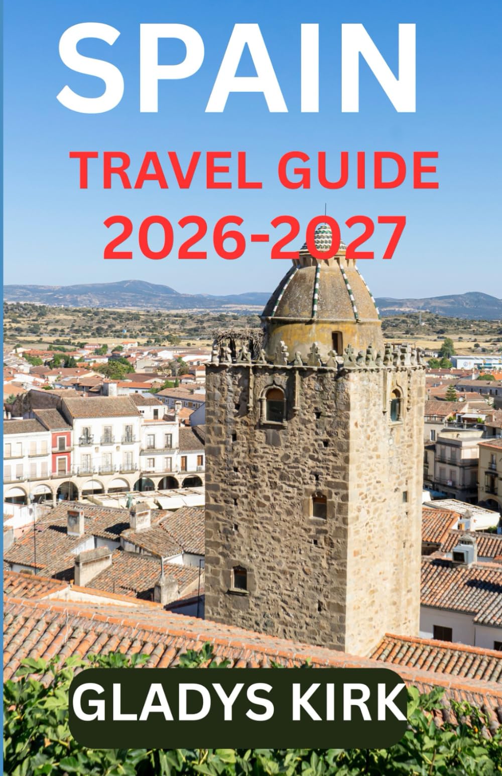 SPAIN TRAVEL GUIDE 2026-2027: Explore Spain’s Timeless Cities, Hidden Villages, and Cultural Treasures