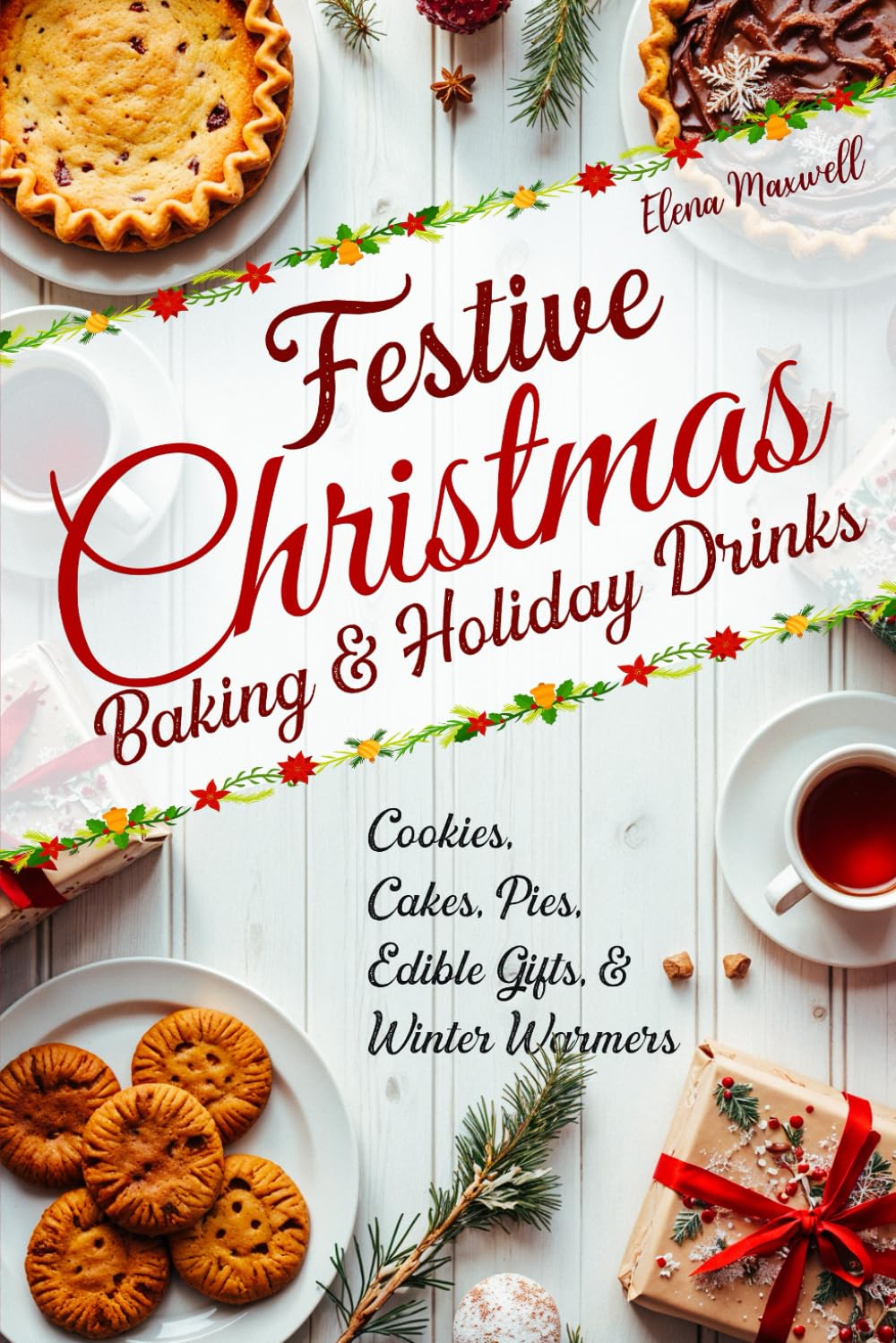 Festive Christmas Baking & Holiday Drinks: Cookies, Cakes, Pies, Edible Gifts, and Winter Warmers