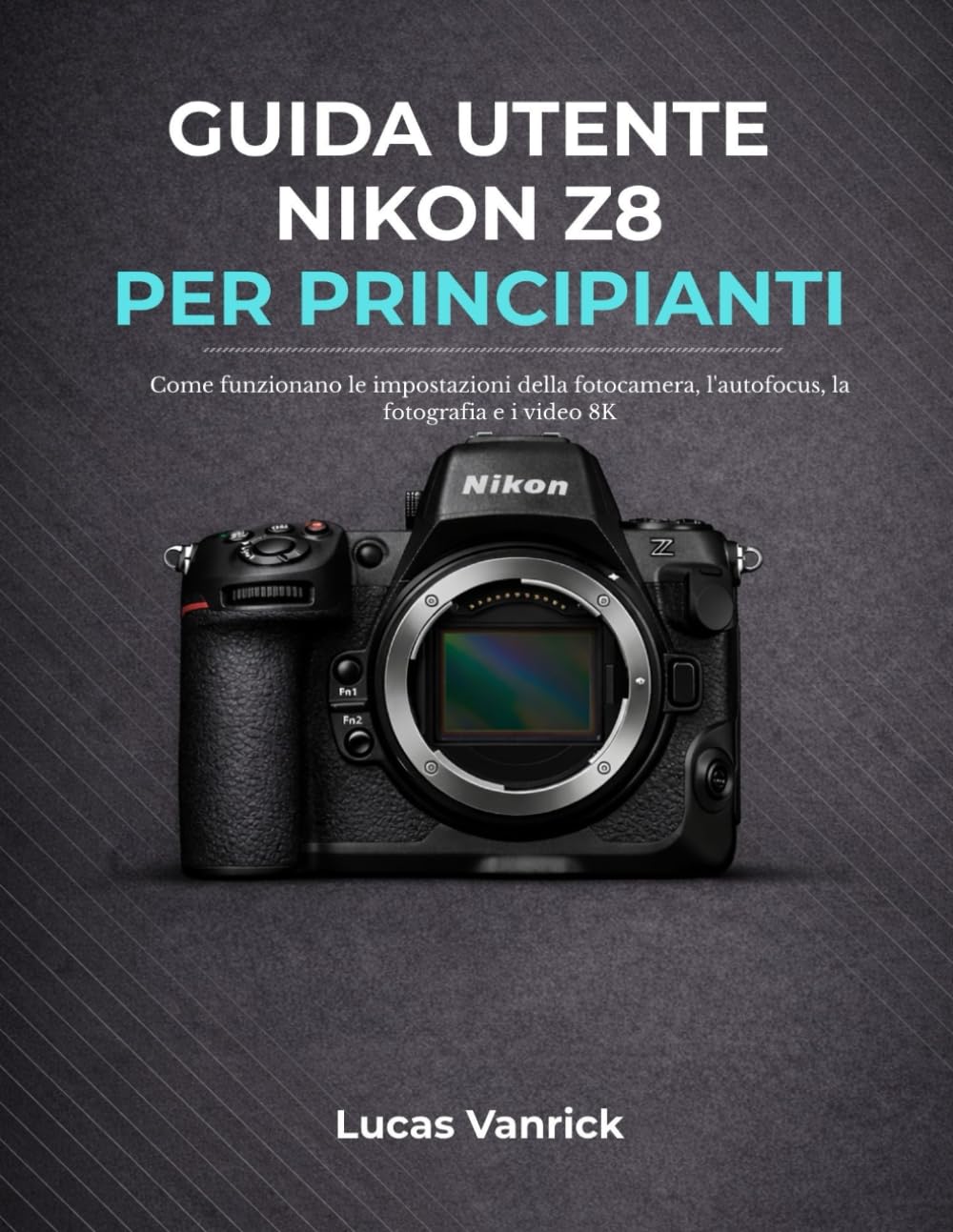 GUIDA UTENTE NIKON Z8 PER PRINCIPIANTI: Come funzionano le impostazioni della fotocamera, l'autofocus, la fotografia e i video 8K