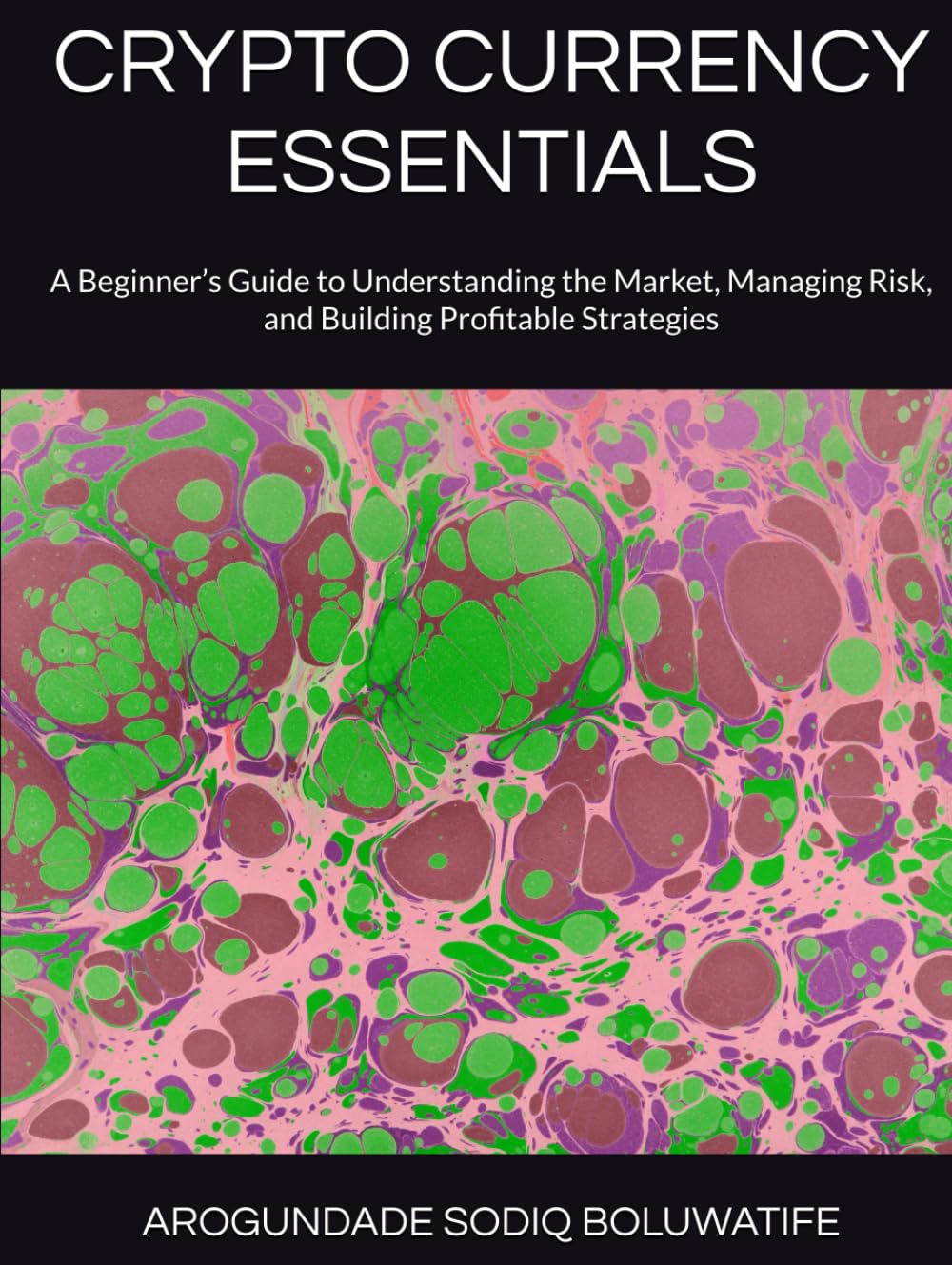 CRYPTO CURRENCY ESSENTIALS: A Beginner’s Guide to Understanding the Market, Managing Risk, and Building Profitable Strategies