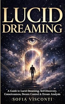 Lucid Dreaming A Guide to Lucid Dreaming, Self-Discovery, Consciousness, Dream Control & Dream Analysis