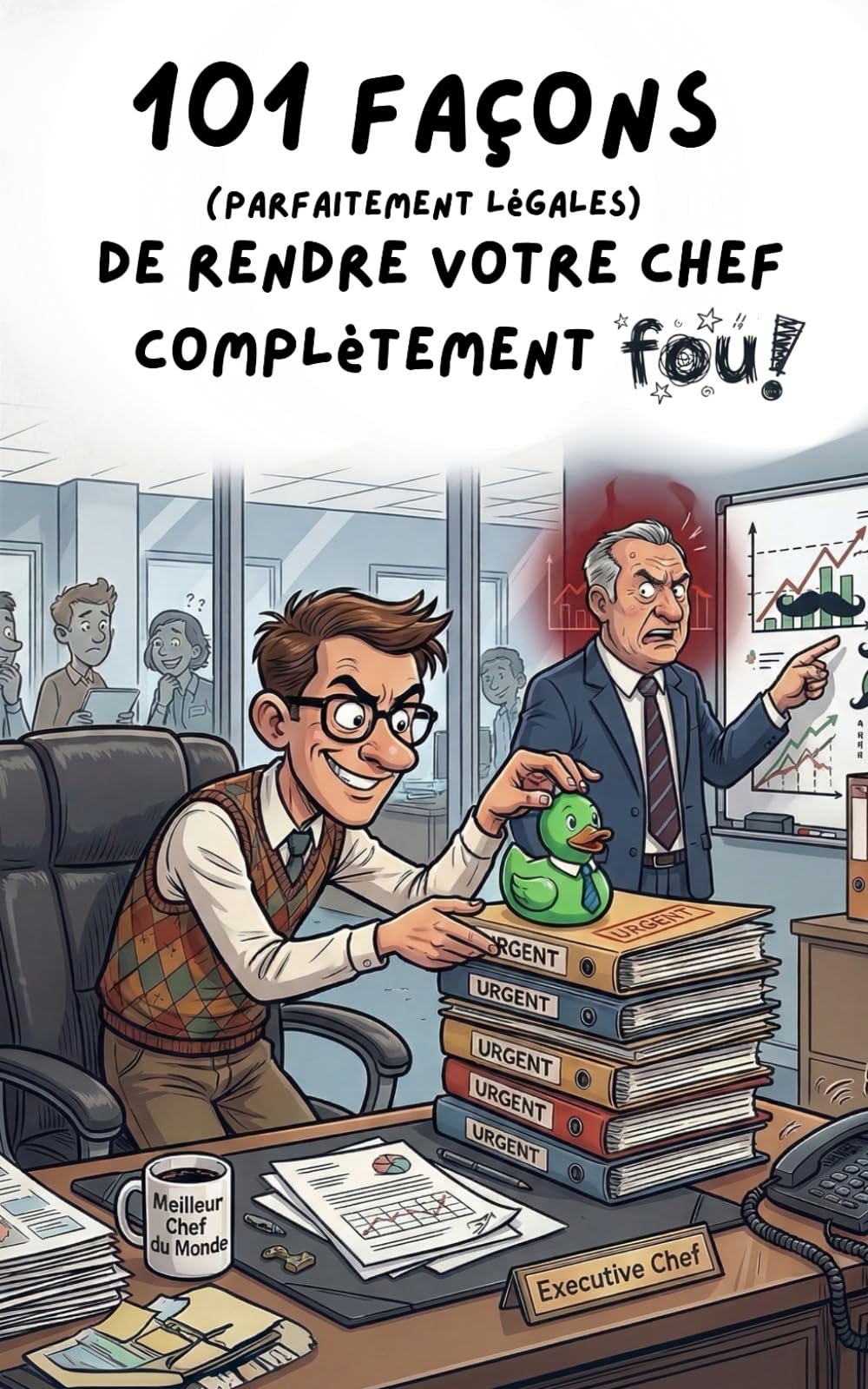 101 façons (parfaitement légales) de rendre votre chef complètement fou: Le guide de survie du salarié créatif