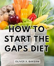 How To Start The Gaps Diet: The Comprehensive Guide to the GAPS Diet for Beginners | A Holistic Wellness Protocol for Inflammatory and Autoimmune Conditions, Autism, IBD, and Arthritis