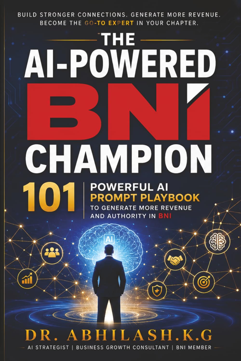 THE AI POWERED BNI CHAMPION: 101 POWERFUL AI PROMPT PLAYBOOK TO GENERATE MORE REVENUE AND AUTHORITY IN BNI