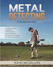 Metal Detecting for beginners: The complete Metal Detecting book for beginners and advanced illustrated Step by Step, on how to Research for Treasure Hunting! History, Features, Practice, Best models