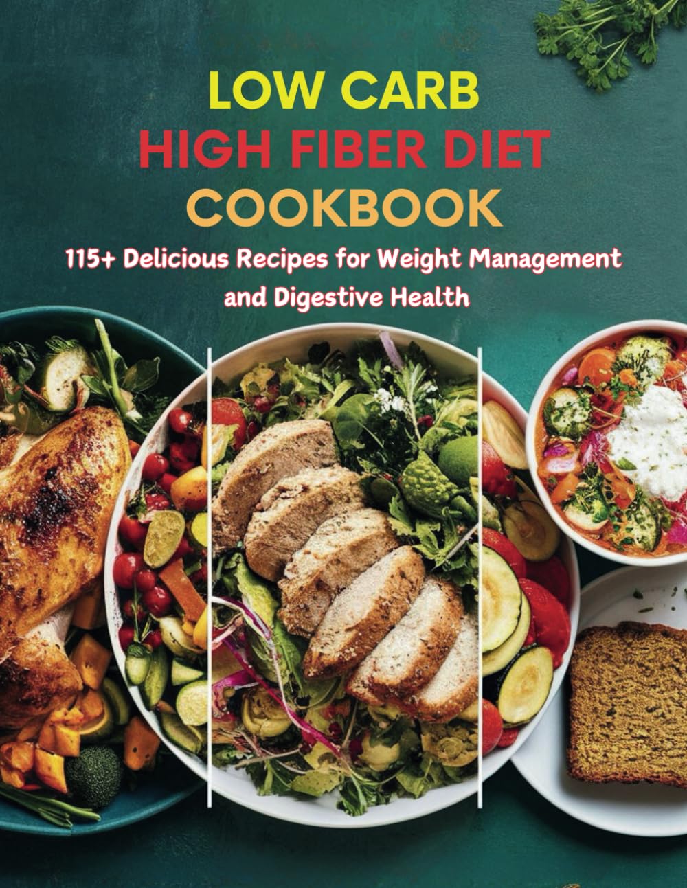 Low Carb High Fiber Diet Cookbook: 115+ Delicious Recipes for Weight Management and Digestive Health