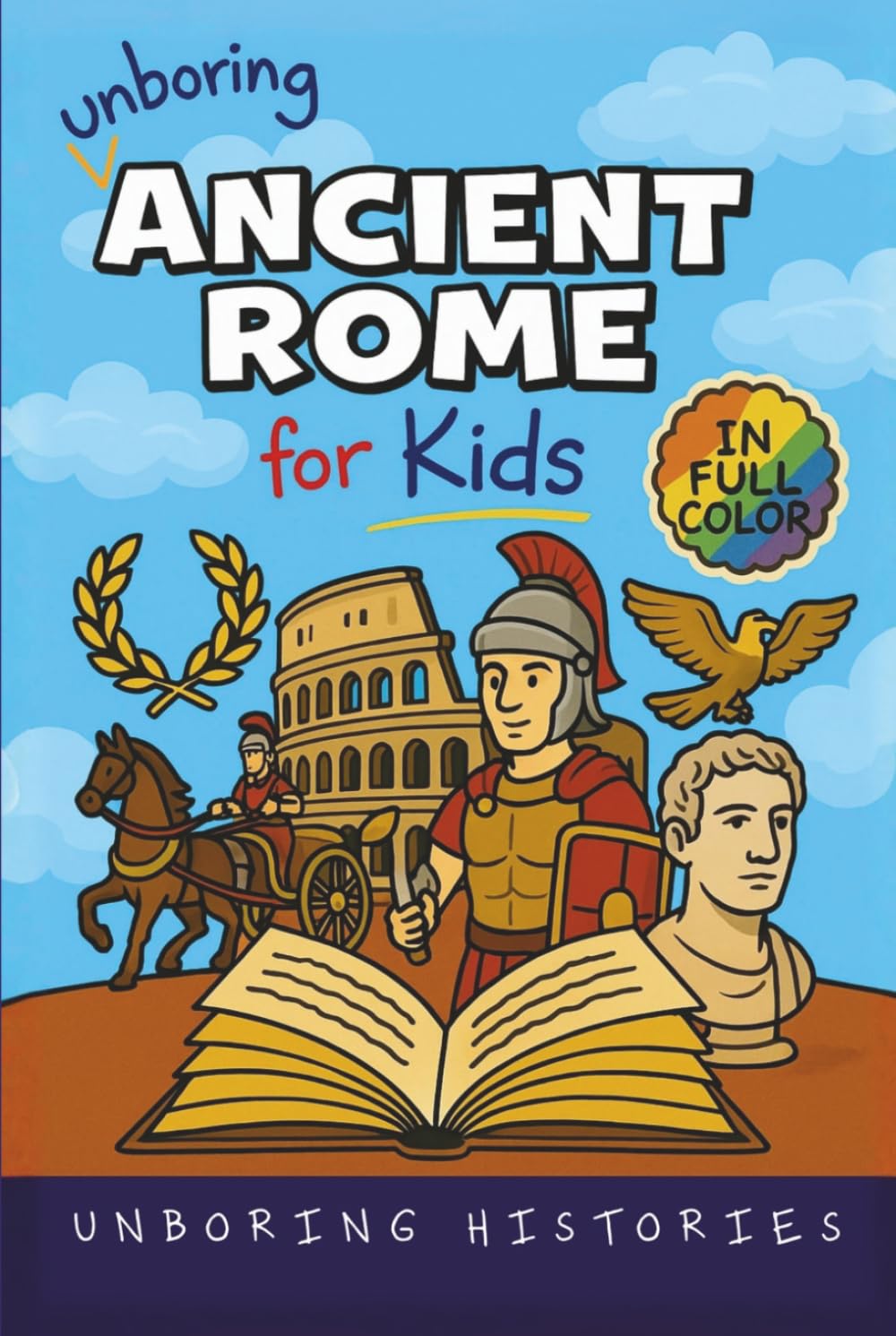 Unboring Ancient Rome for Kids: Funny, Interesting, Concise Guide to a Time of Gladiators, Emperors, and Epic Adventures You Won’t Believe Are True (A ... Full Colored Pictures, Videos, & Activities)