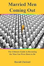 Married Men Coming Out: The Ultimate Guide to Becoming the Man You Were Born to Be