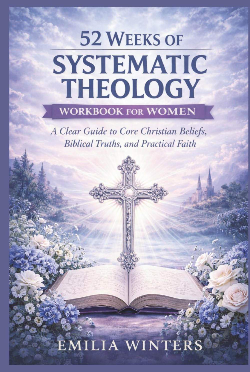 52 Weeks of Systematic Theology Workbook for Women: A Clear Guide to Core Christian Beliefs, Biblical Truths, and Practical Faith