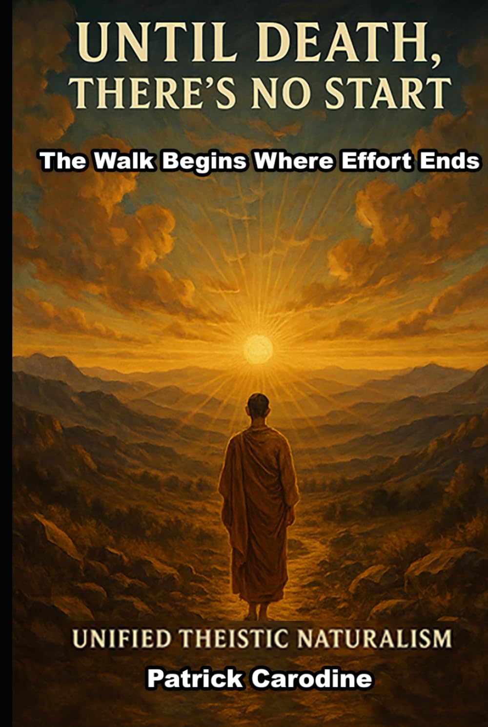 Until Death, There's No Start: The Walk Begins Where Effort Ends (Title: Unified Theistic Naturalism™)