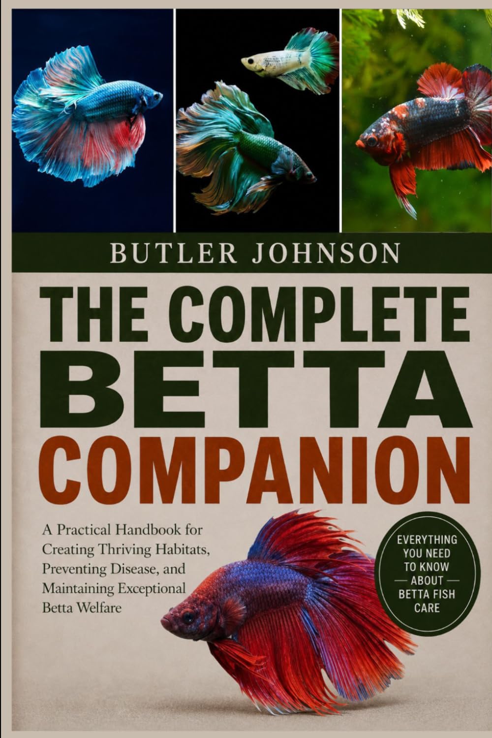 THE COMPLETE BETTA COMPANION: A Practical Handbook for Creating Thriving Habitats, Preventing Disease, and Maintaining Exceptional Betta Welfare