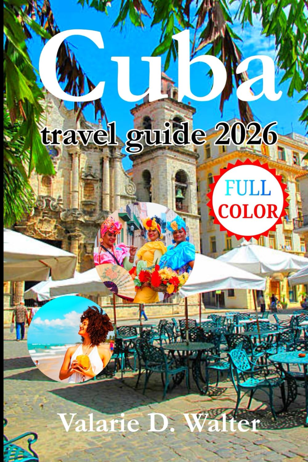 Cuba travel guide 2026: A Complete Handbook to explore Local Life, Varadero, Where to Stay, What to Do, Safety Tips and Ready-Made Itineraries