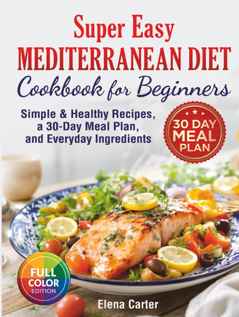 Super Easy Mediterranean Diet Cookbook for Beginners: Simple, Healthy Recipes with a 30-Day Meal Plan and Everyday Ingredients