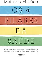Os 4 pilares da saúde: Como a medicina milenar do Ayurveda já ajudou milhões de pessoas e também pode ajudar você