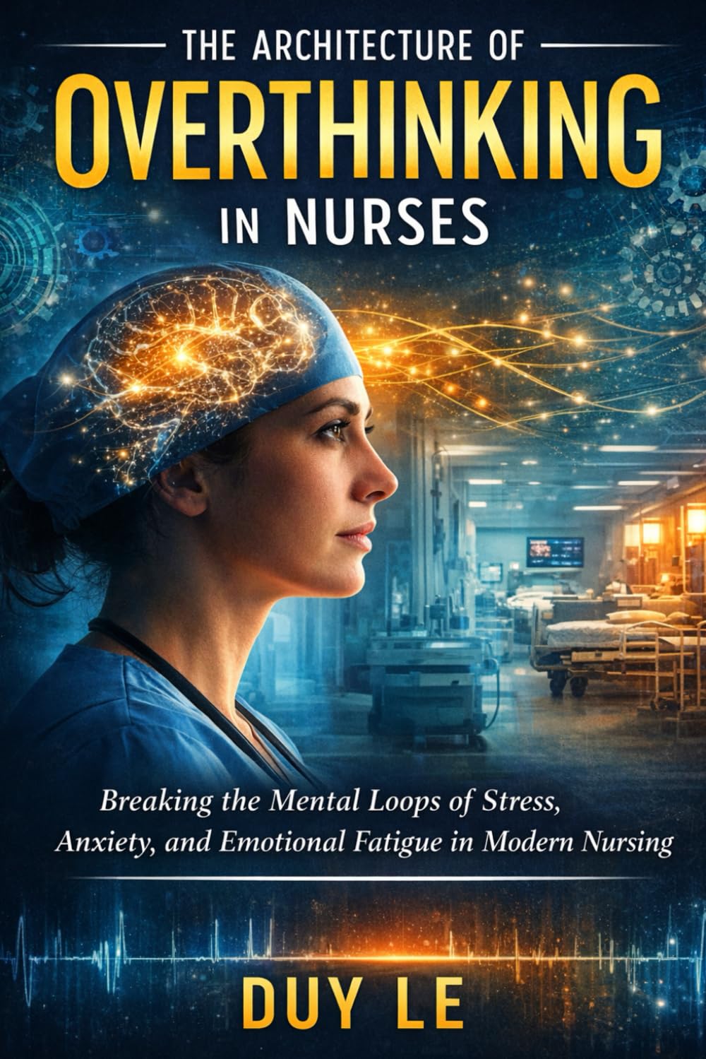The Architecture of Overthinking in Nurses: Breaking the Mental Loops of Stress, Anxiety, and Emotional Fatigue in Modern Nursing