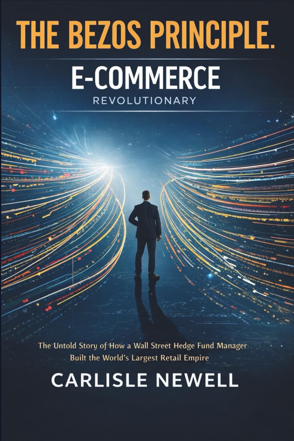 The Bezos Principle. E-Commerce Revolutionary: The Untold Story of How a Wall Street Hedge Fund Manager Built the World’s Largest Retail Empire