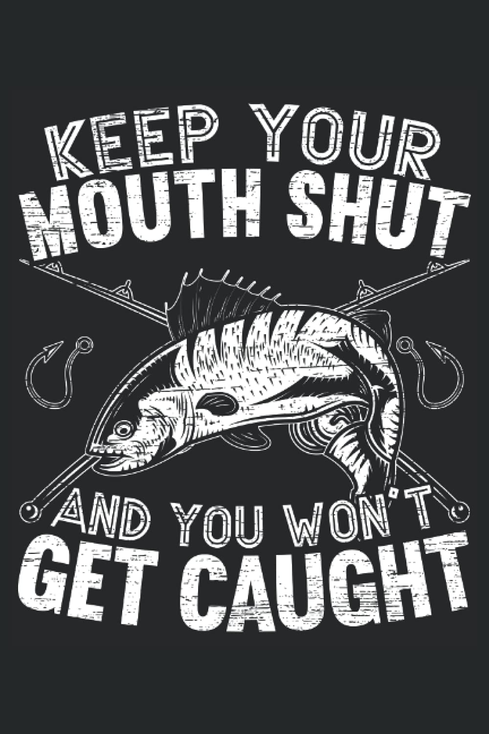Keep Your Mouth Shut And You Won't Get Caught Fishing: Fishing Notebook For Fishermen, Fishers, and Fishing Lovers