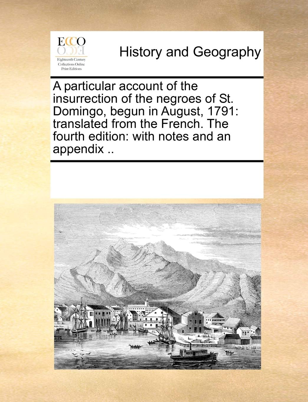 A Particular Account of the Insurrection of the Negroes of St. Domingo, Begun in August, 1791: Translated from the French. the Fourth Edition: With Notes and an Appendix ..