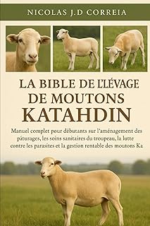 LA BIBLE DE L'ÉLEVAGE DE MOUTONS KATAHDIN: Manuel complet pour débutants sur l'aménagement des pâturages, les soins sanitaires du troupeau, la lutte ... et la gestion rentable des moutons Katahdin