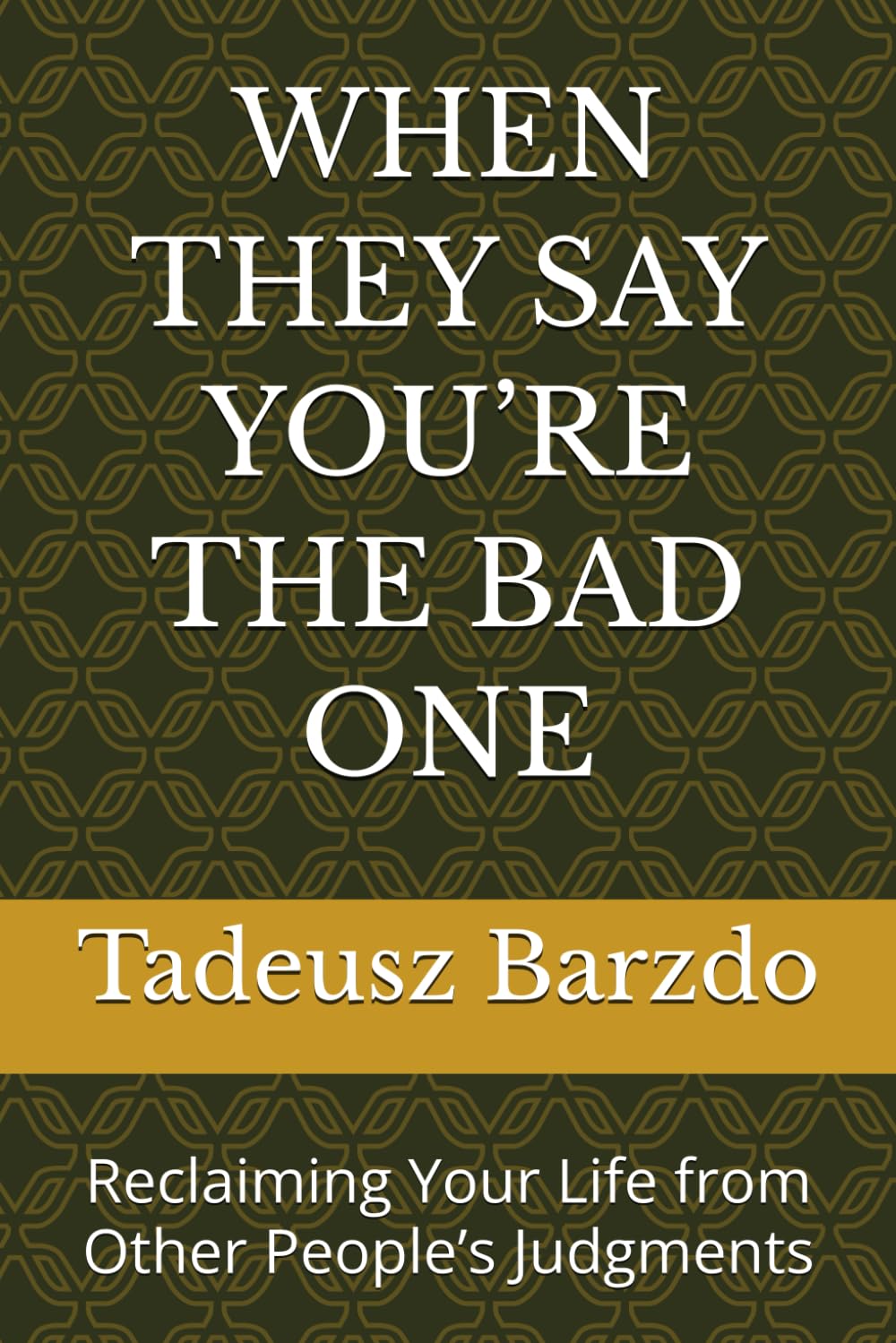 WHEN THEY SAY YOU’RE THE BAD ONE: Reclaiming Your Life from Other People’s Judgments