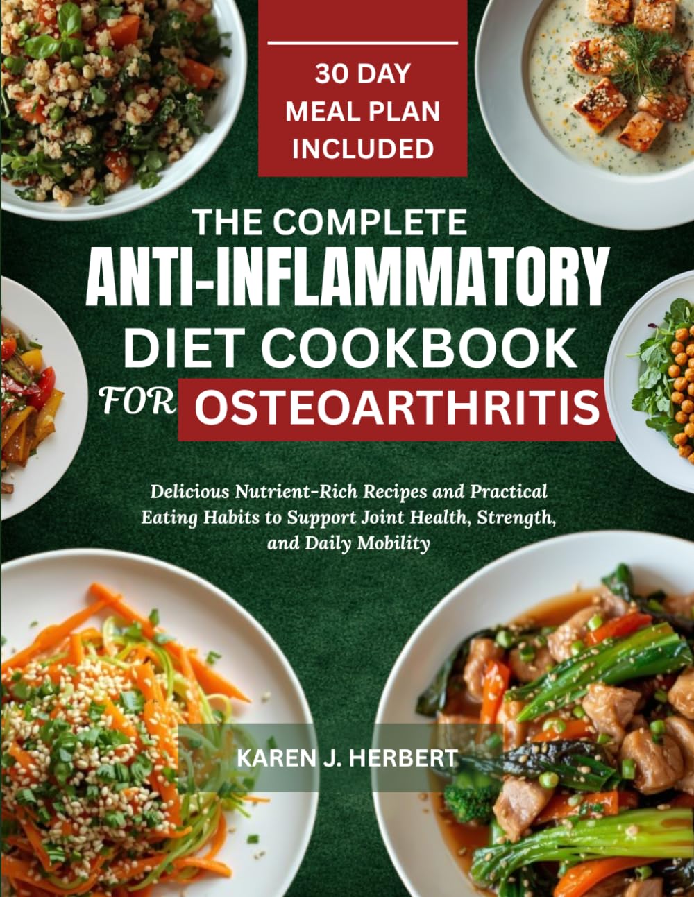 THE COMPLETE ANTI INFLAMMATORY DIET COOKBOOK FOR OSTEOARTHRITIS: Delicious Nutrient-Rich Recipes and Practical Eating Habits to Support Joint Health, Strength, and Daily Mobility