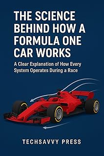 The Science Behind How a Formula One Car Works: A Clear Explanation of Every System’s Operation During a Race (THE SCIENCE, ENGINEERING, MECHANICS AND ... AND INNOVATIONS) (English Edition)