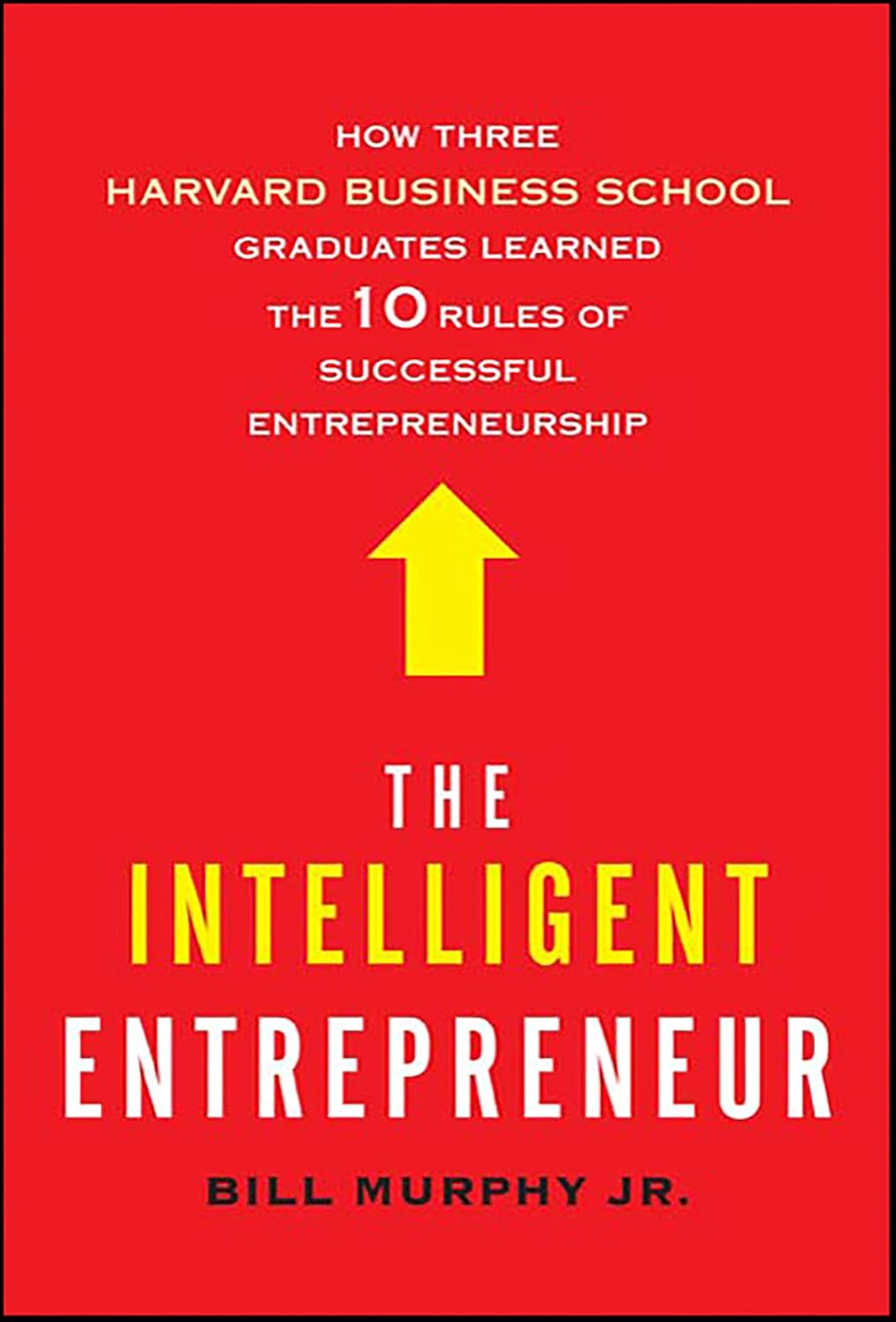 The Intelligent Entrepreneur: How Three Harvard Business School Graduates Learned the 10 Rules of Successful Entrepreneurship
