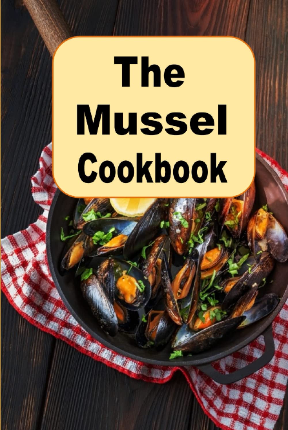 The Mussel Cookbook: From Classic French Dishes to Modern Recipes on a Seafood Favorite
