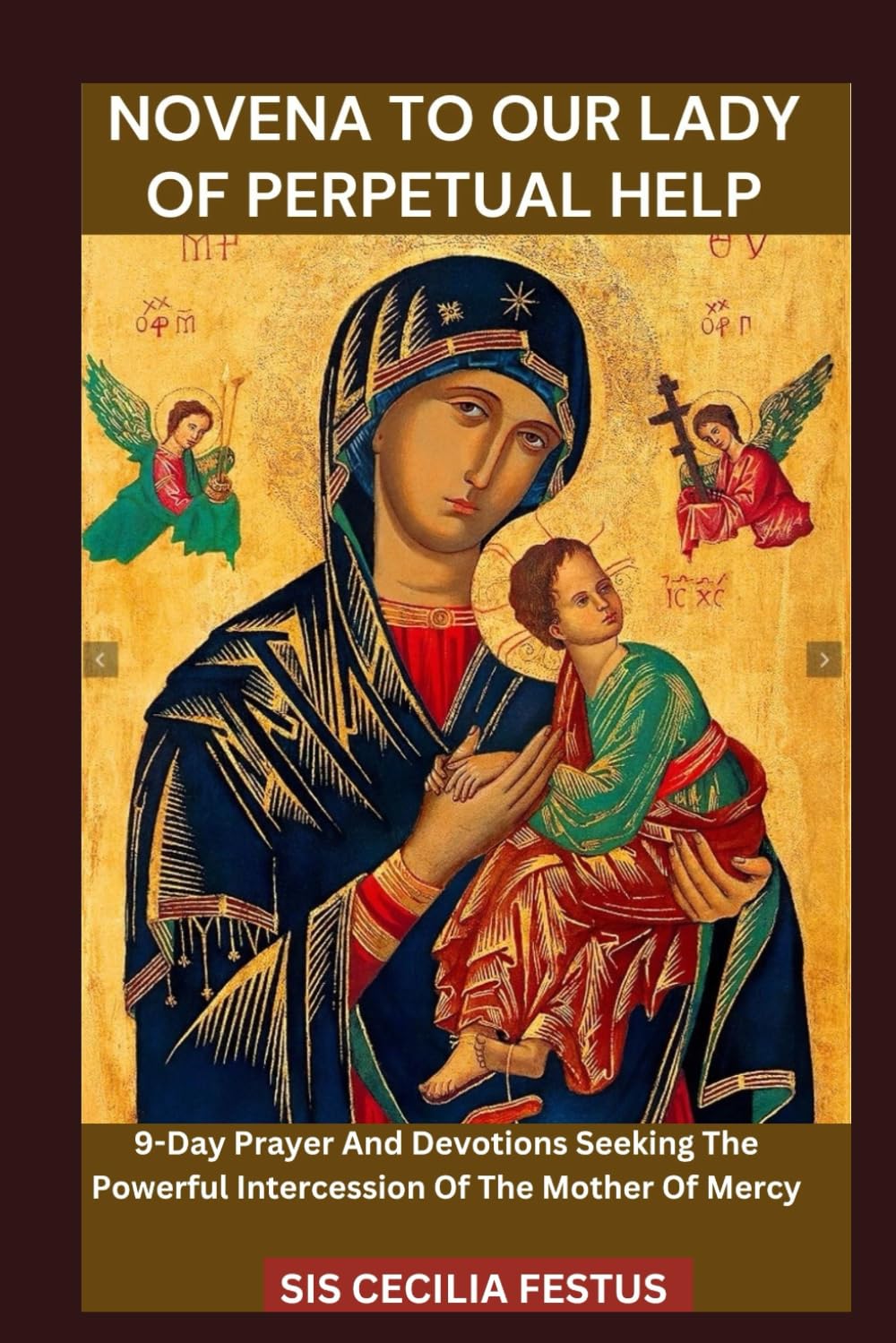 NOVENA TO OUR LADY OF PERPETUAL HELP: 9-Day Prayer And Devotions Seeking The Powerful Intercession Of The Mother Of Mercy