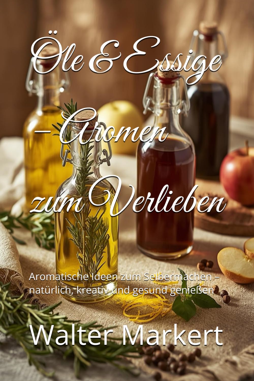 Öle & Essige – Aromen zum Verlieben: Aromatische Ideen zum Selbermachen – natürlich, kreativ und gesund genießen (Hausgemacht – Genuss im Glas)