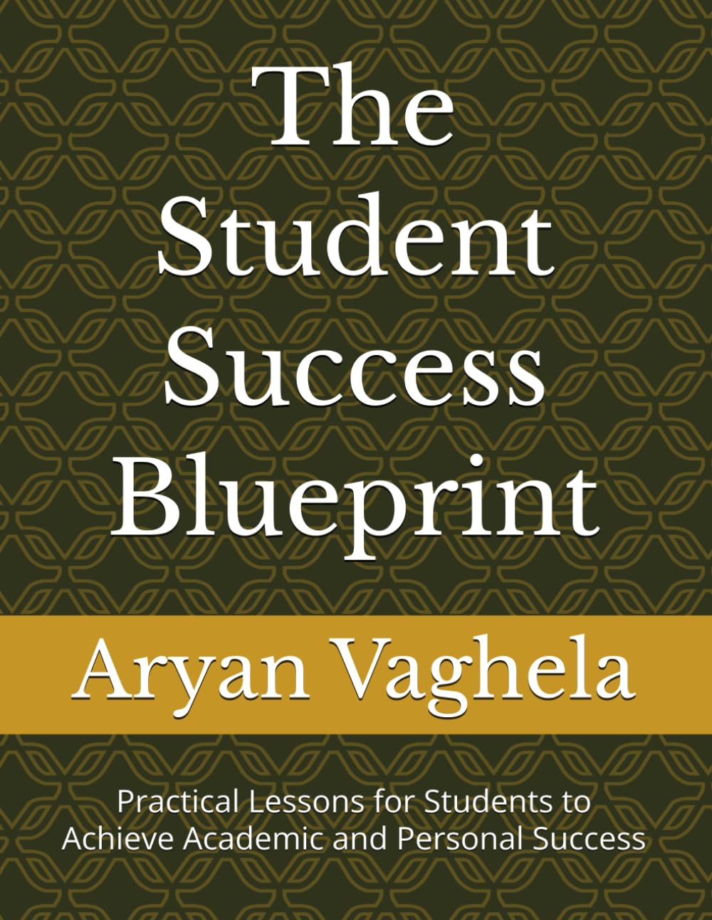 The Student Success Blueprint: Practical Lessons for Students to Achieve Academic and Personal Success